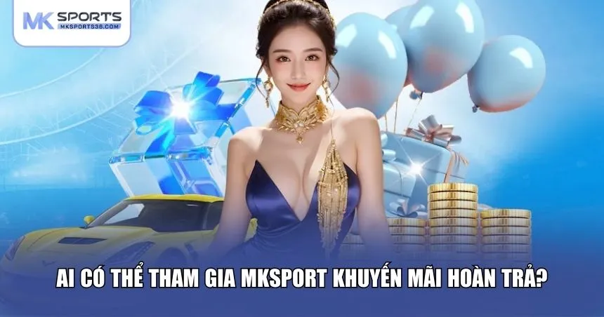 MKSPORT khuyến mãi hoàn trả được thiết kế để phù hợp với mọi người chơi