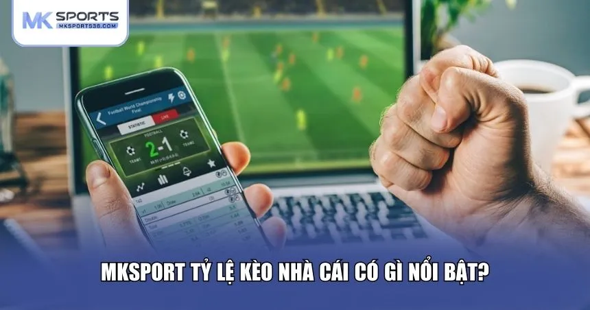 MKSPORT tỷ lệ kèo nhà cái có gì nổi bật