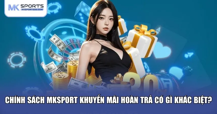Ưu điểm của MKSPORT khuyến mãi hoàn trả